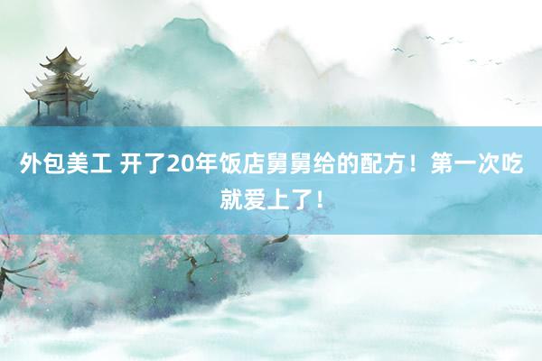 外包美工 开了20年饭店舅舅给的配方！第一次吃就爱上了！