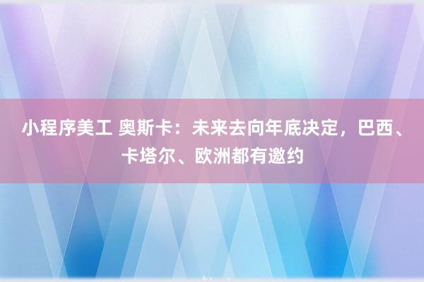 小程序美工 奥斯卡：未来去向年底决定，巴西、卡塔尔、欧洲都有