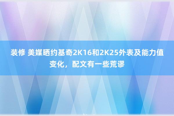 装修 美媒晒约基奇2K16和2K25外表及能力值变化，配文有